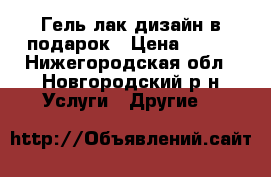 Гель-лак дизайн в подарок › Цена ­ 150 - Нижегородская обл., Новгородский р-н Услуги » Другие   